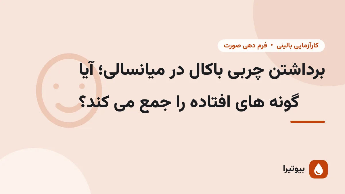 برداشتن چربی باکال در میانسالی؛ آیا گونه های افتاده را جمع می کند؟