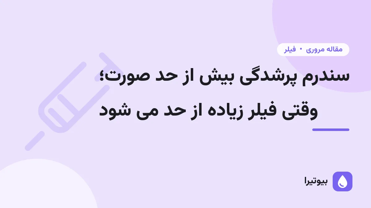 سندرم پرشدگی بیش از حد صورت؛ وقتی فیلر زیاده از حد می شود