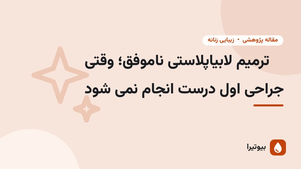 ترمیم لابیاپلاستی ناموفق؛ وقتی جراحی اول درست انجام نمی شود
