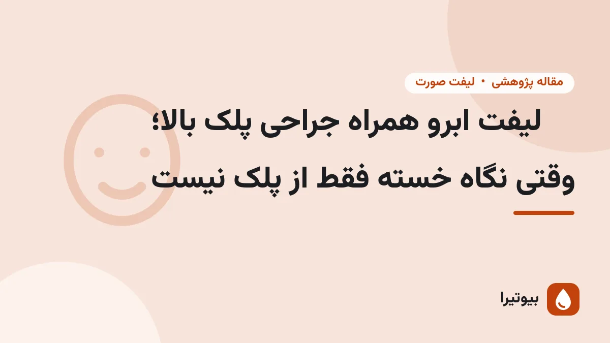 لیفت ابرو همراه جراحی پلک بالا؛ وقتی نگاه خسته فقط از پلک نیست
