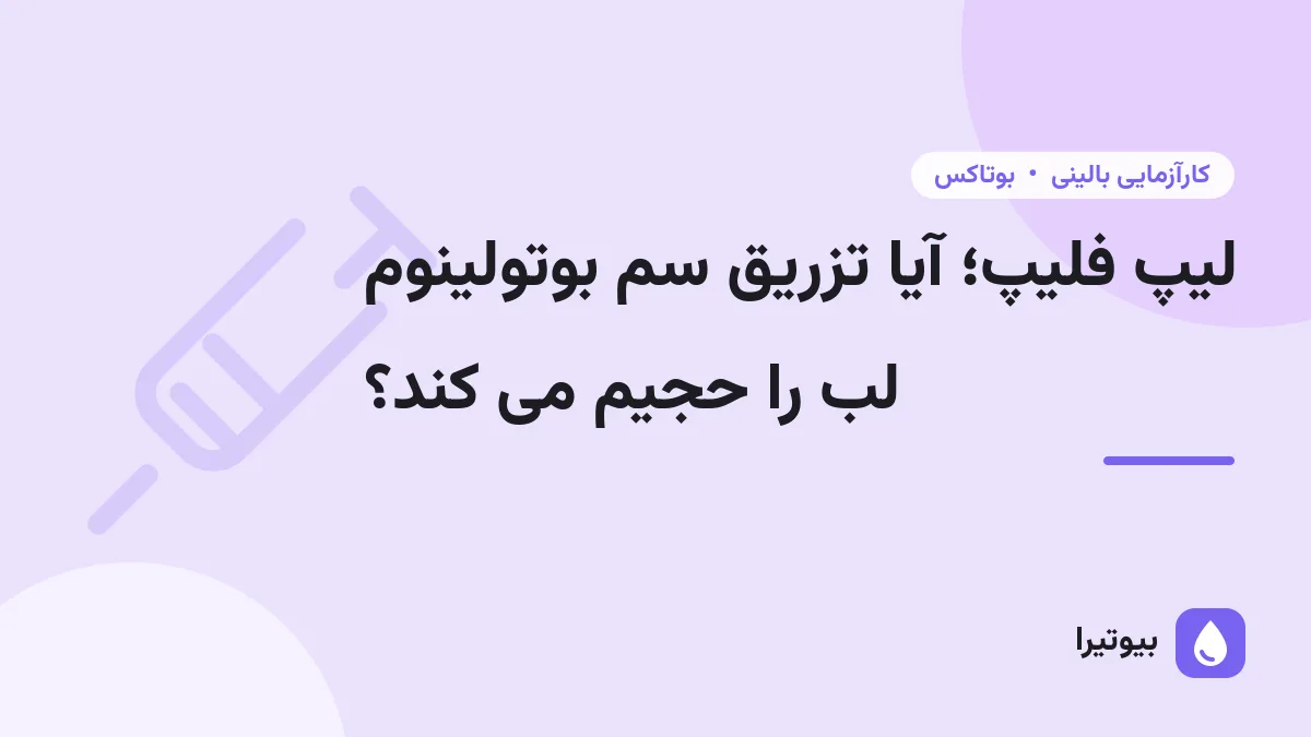 لیپ فلیپ؛ آیا تزریق سم بوتولینوم لب را حجیم می کند؟