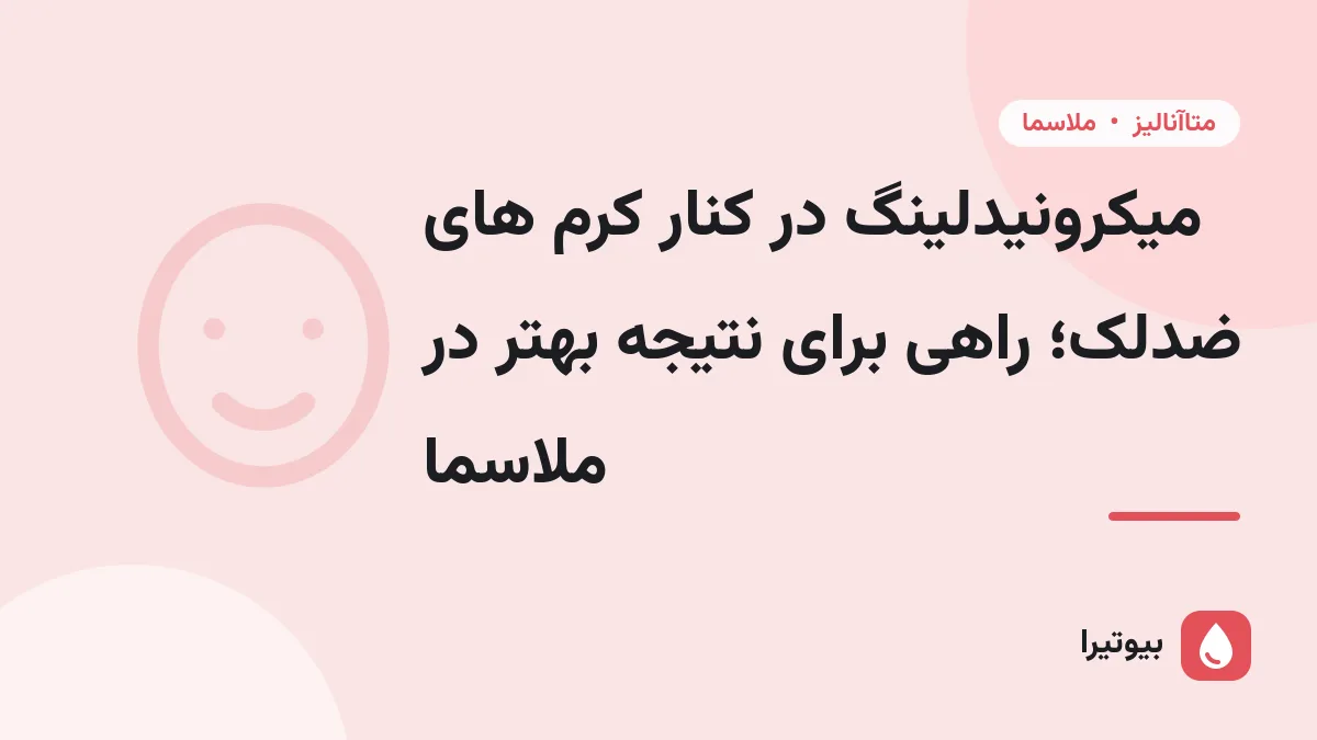میکرونیدلینگ در کنار کرم های ضدلک؛ راهی برای نتیجه بهتر در ملاسما