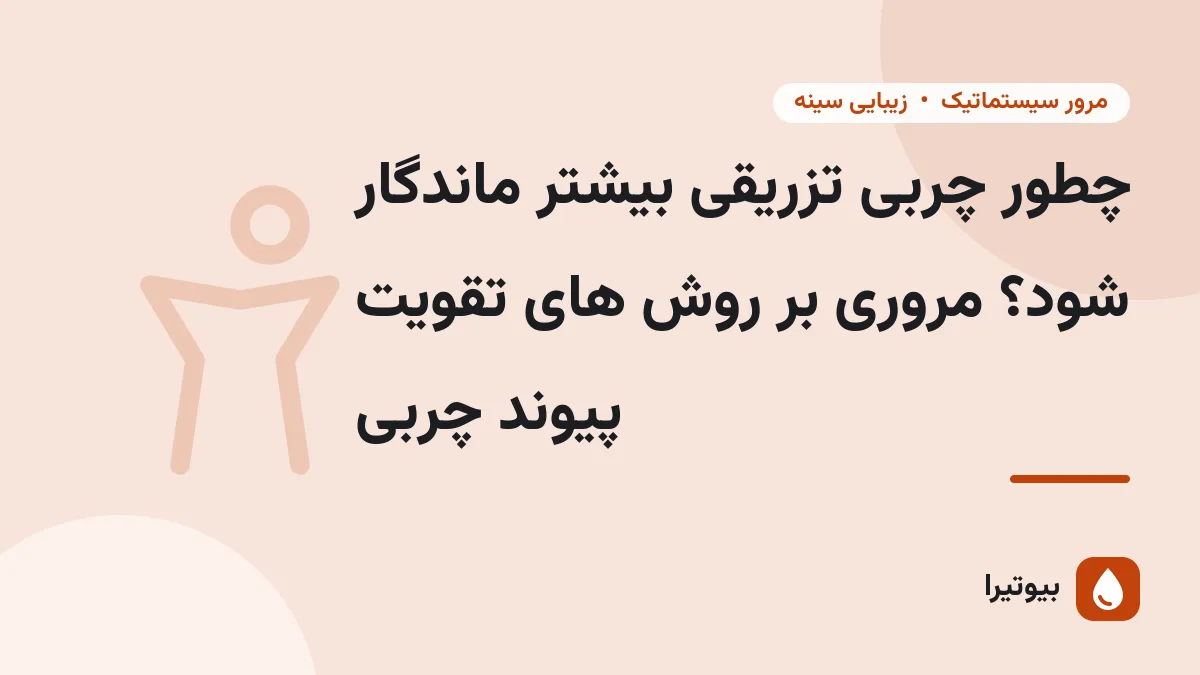 چطور چربی تزریقی بیشتر ماندگار شود؟ مروری بر روش های تقویت پیوند چربی