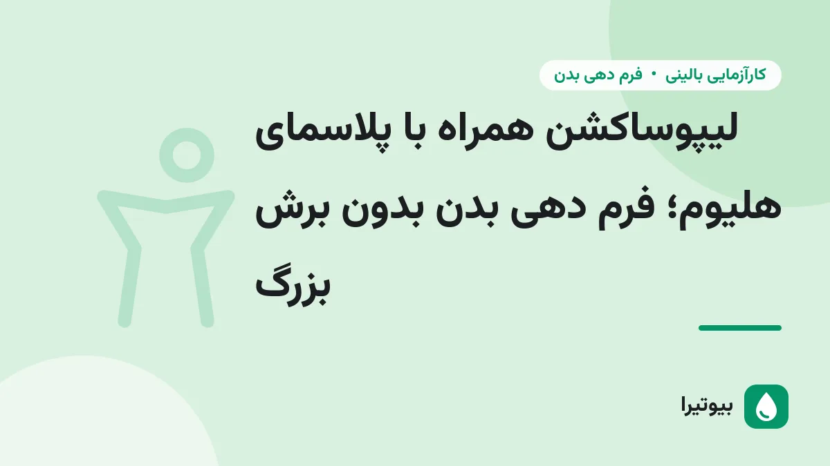 لیپوساکشن همراه با پلاسمای هلیوم؛ فرم دهی بدن بدون برش بزرگ
