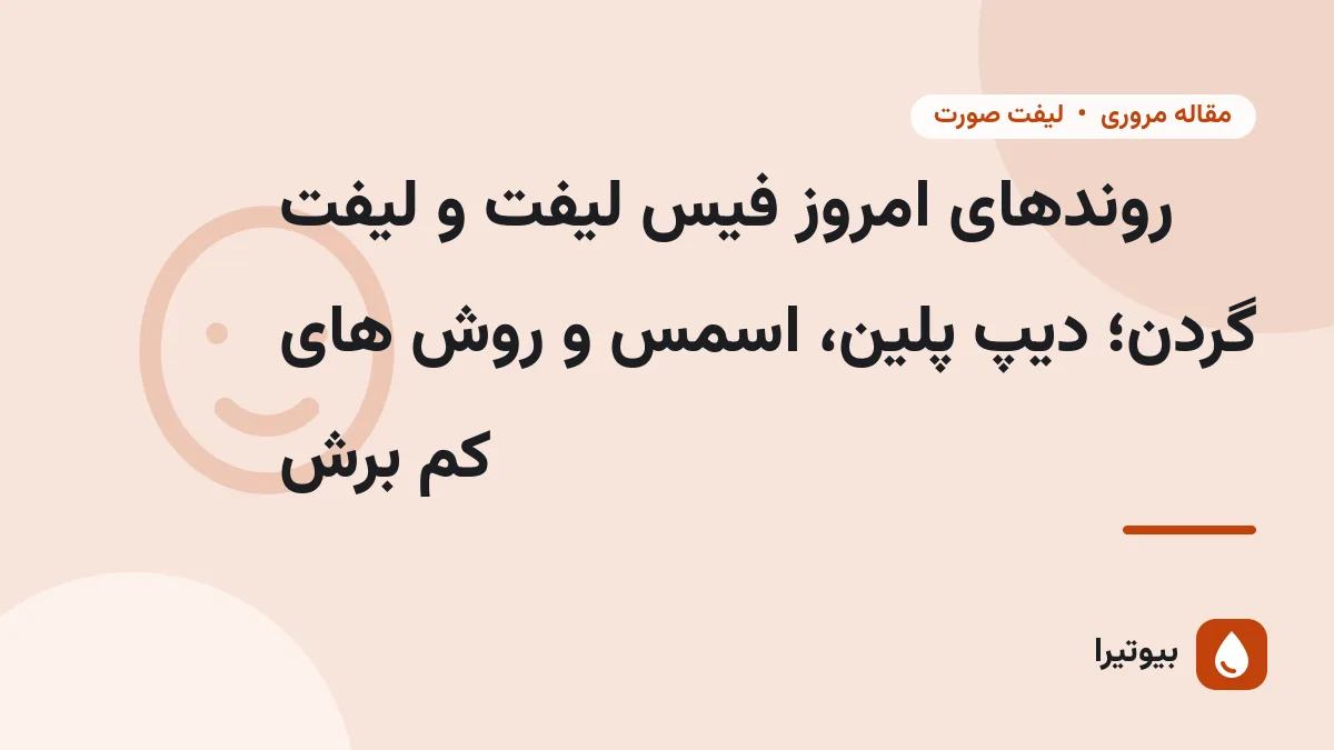 روندهای امروز فیس لیفت و لیفت گردن؛ دیپ پلین، اسمس و روش های کم برش